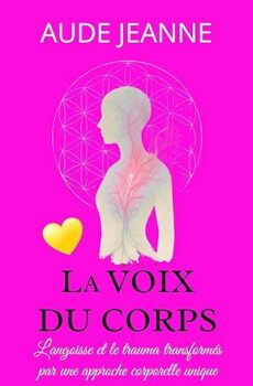 La Voix du Corps: L'angoisse et le trauma transformés par une approche corporelle unique